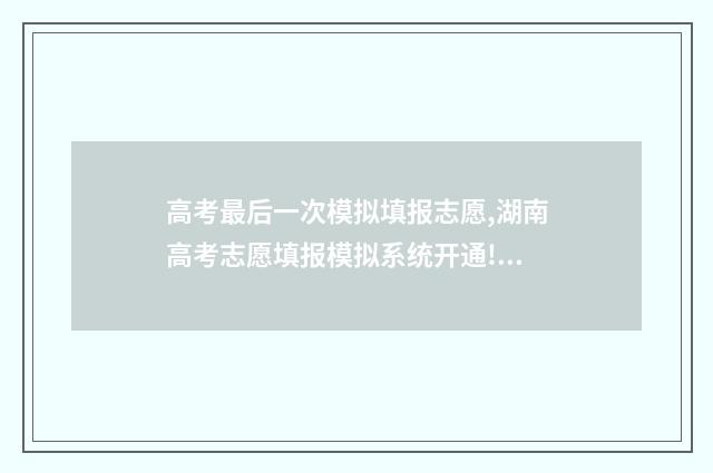 高考最后一次模拟填报志愿,湖南高考志愿填报模拟系统开通! 高考最后一次模拟考试成绩不好