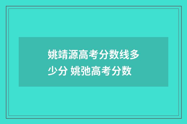 姚靖源高考分数线多少分 姚弛高考分数
