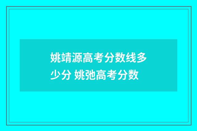 姚靖源高考分数线多少分 姚弛高考分数