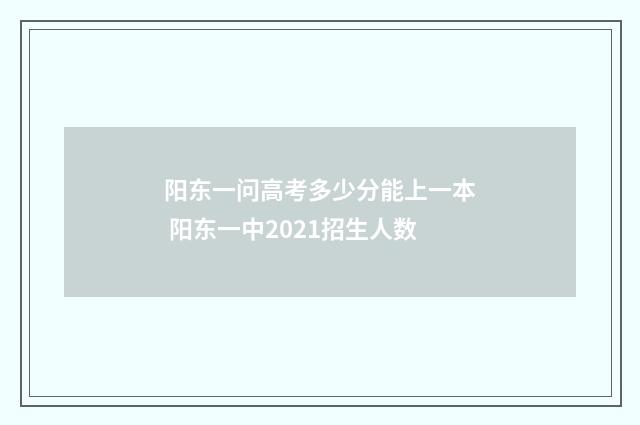 阳东一问高考多少分能上一本 阳东一中2021招生人数