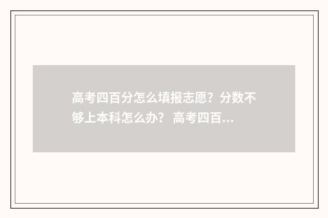 高考四百分怎么填报志愿？分数不够上本科怎么办？ 高考四百分怎么办