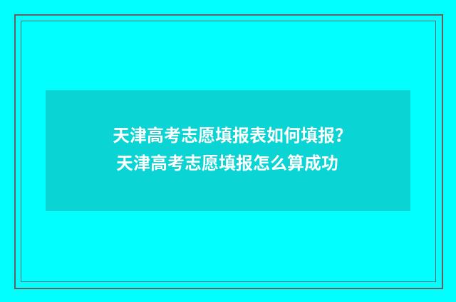 天津高考志愿填报表如何填报？ 天津高考志愿填报怎么算成功