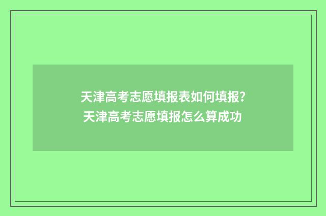 天津高考志愿填报表如何填报？ 天津高考志愿填报怎么算成功