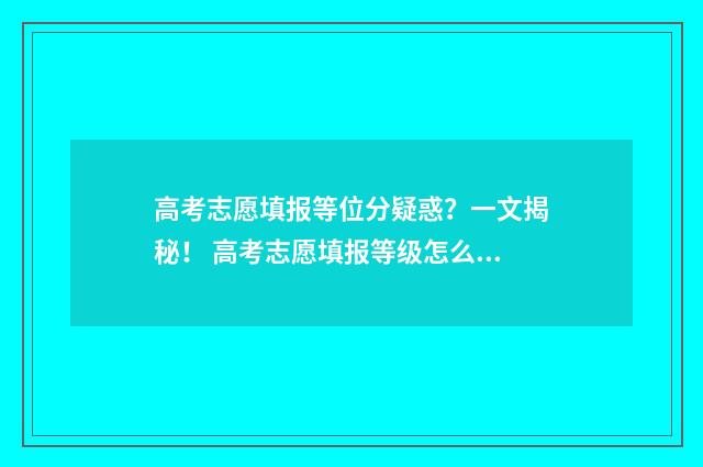 高考志愿填报等位分疑惑？一文揭秘！ 高考志愿填报等级怎么填