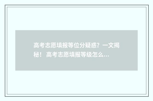 高考志愿填报等位分疑惑？一文揭秘！ 高考志愿填报等级怎么填