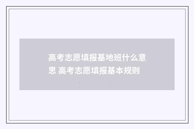 高考志愿填报基地班什么意思 高考志愿填报基本规则