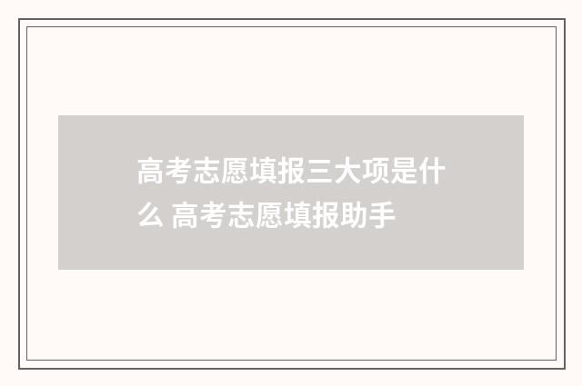 高考志愿填报三大项是什么 高考志愿填报助手