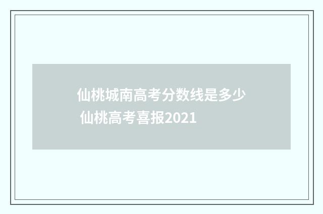 仙桃城南高考分数线是多少 仙桃高考喜报2021