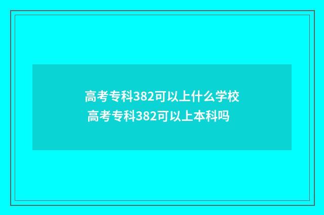 高考专科382可以上什么学校 高考专科382可以上本科吗