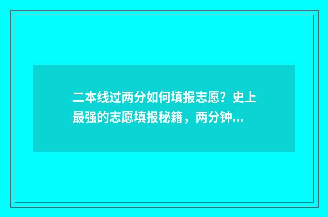 二本线过两分如何填报志愿？史上最强的志愿填报秘籍，两分钟帮你搞定！ 二本分数线过了几分可以上吗