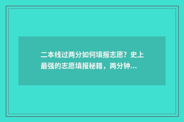 二本线过两分如何填报志愿？史上最强的志愿填报秘籍，两分钟帮你搞定！ 二本分数线过了几分可以上吗