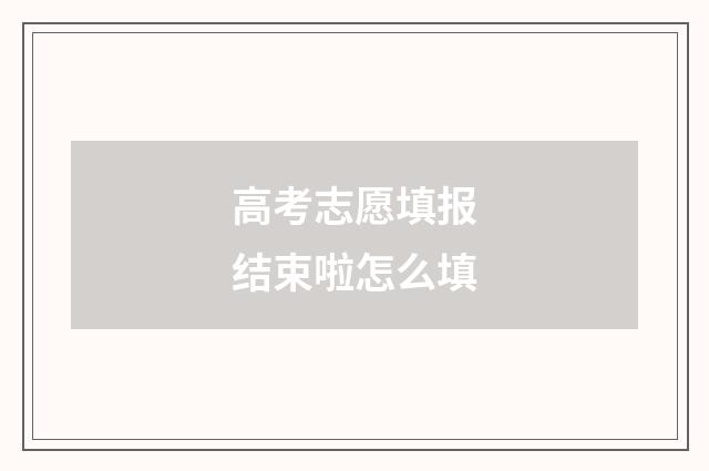 高考志愿填报结束啦怎么填