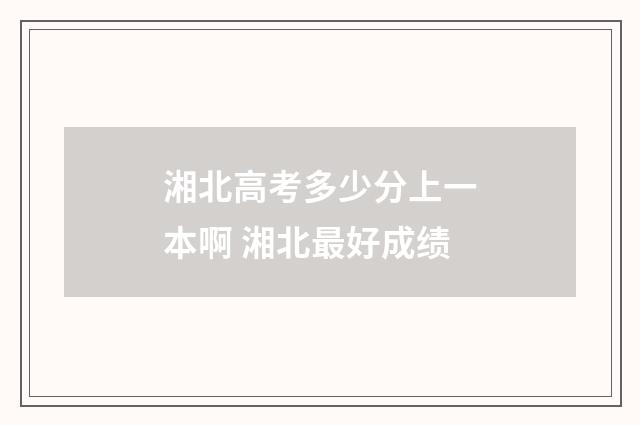 湘北高考多少分上一本啊 湘北最好成绩