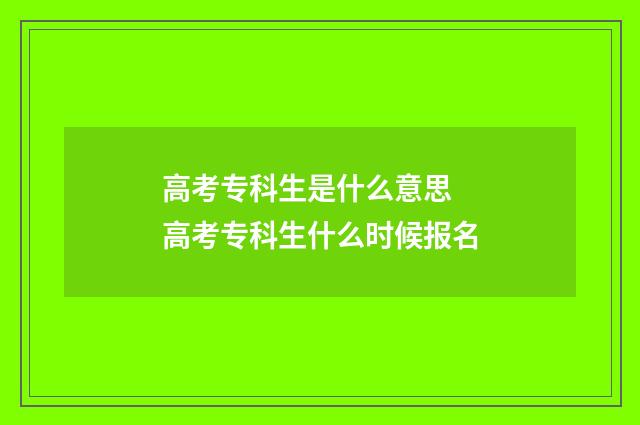 高考专科生是什么意思 高考专科生什么时候报名