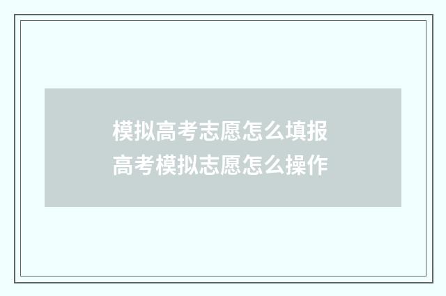 模拟高考志愿怎么填报 高考模拟志愿怎么操作