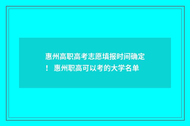 惠州高职高考志愿填报时间确定！ 惠州职高可以考的大学名单
