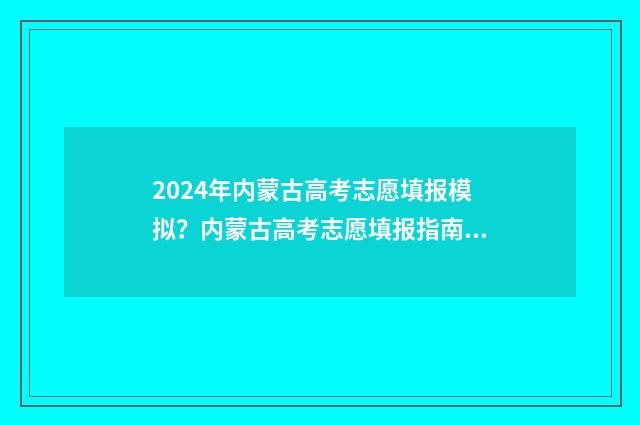 2024年内蒙古高考志愿填报模拟？内蒙古高考志愿填报指南 2024年内蒙古高考改革最新方案