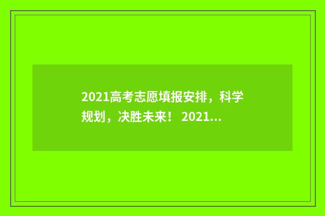 2021高考志愿填报安排，科学规划，决胜未来！ 2021高考志愿填报几次
