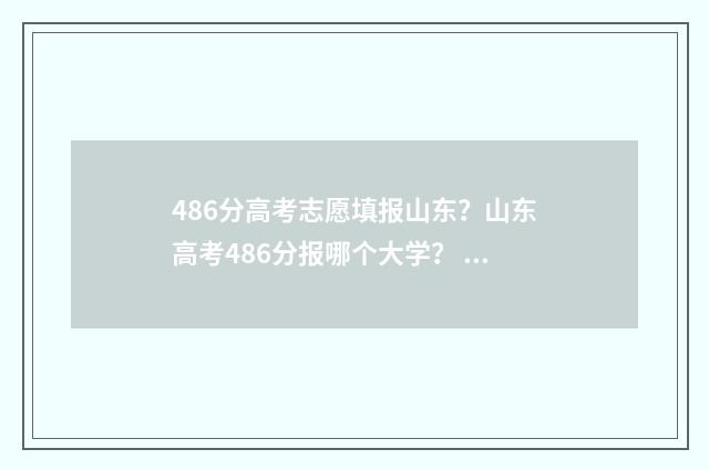 486分高考志愿填报山东？山东高考486分报哪个大学？ 高考486分如何选学校