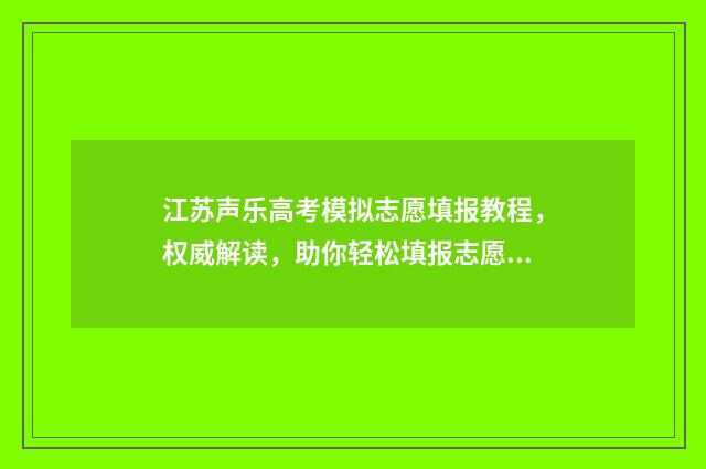江苏声乐高考模拟志愿填报教程，权威解读，助你轻松填报志愿 江苏省艺考声乐多少分算高分