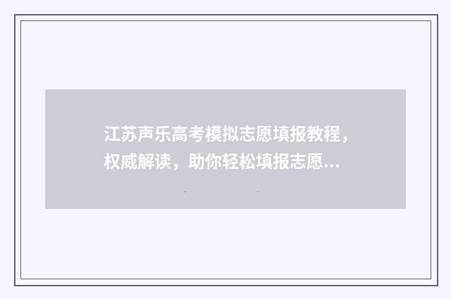 江苏声乐高考模拟志愿填报教程，权威解读，助你轻松填报志愿 江苏省艺考声乐多少分算高分