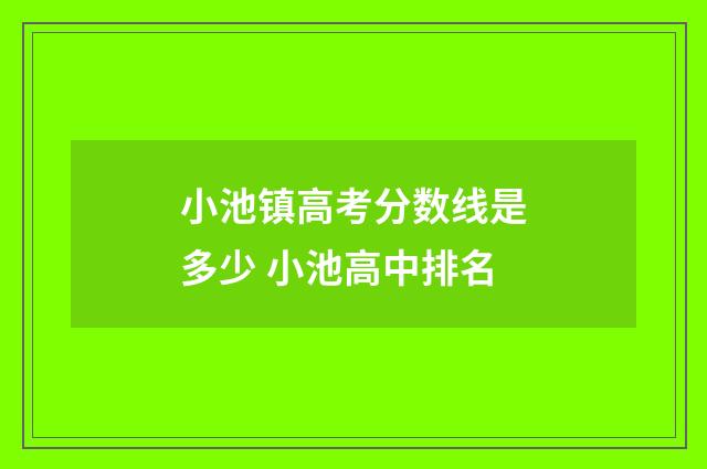 小池镇高考分数线是多少 小池高中排名