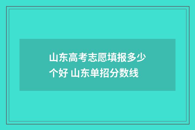 山东高考志愿填报多少个好 山东单招分数线