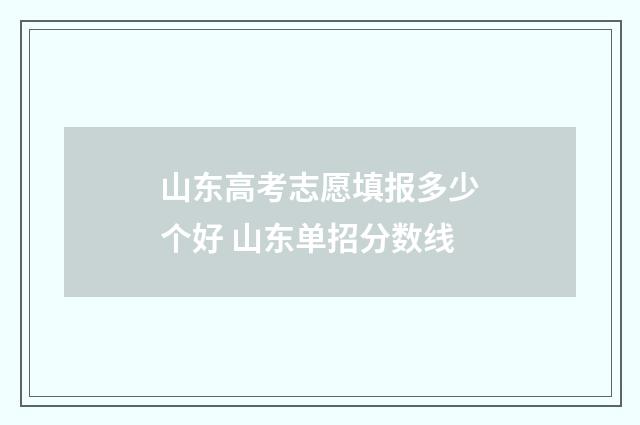 山东高考志愿填报多少个好 山东单招分数线
