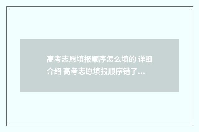 高考志愿填报顺序怎么填的 详细介绍 高考志愿填报顺序错了怎么办
