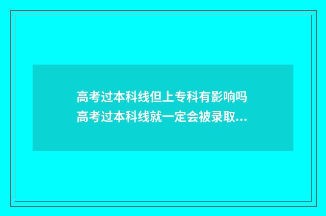高考过本科线但上专科有影响吗 高考过本科线就一定会被录取吗