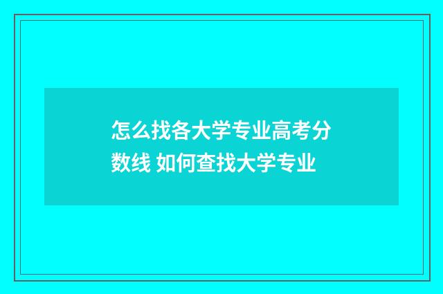 怎么找各大学专业高考分数线 如何查找大学专业