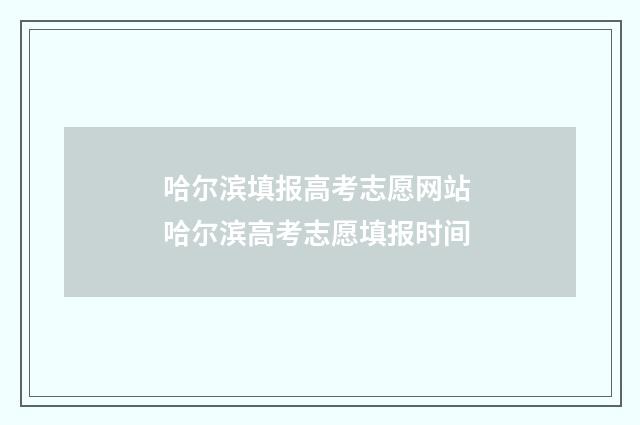 哈尔滨填报高考志愿网站 哈尔滨高考志愿填报时间