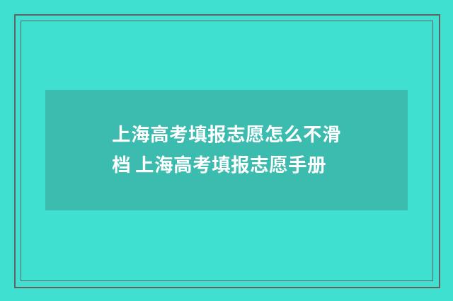 上海高考填报志愿怎么不滑档 上海高考填报志愿手册