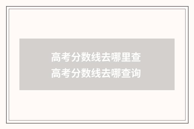 高考分数线去哪里查 高考分数线去哪查询