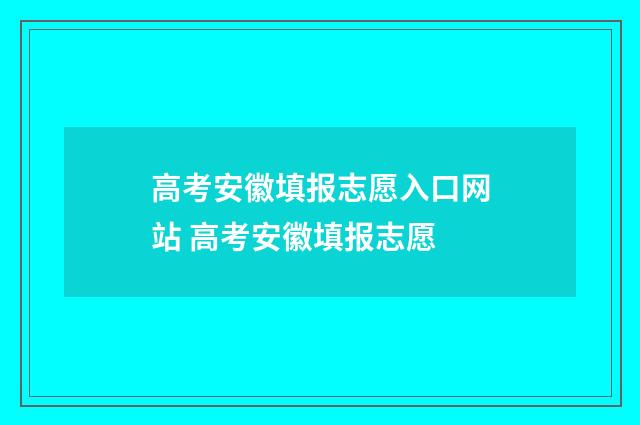 高考安徽填报志愿入口网站 高考安徽填报志愿