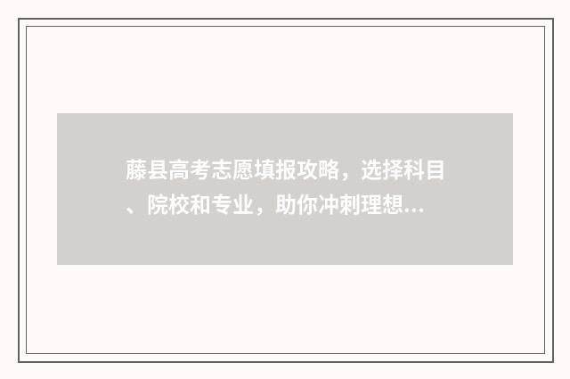 藤县高考志愿填报攻略，选择科目、院校和专业，助你冲刺理想大学！ 藤县高考考场