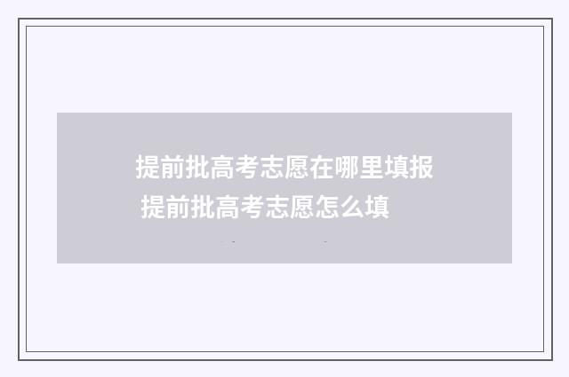 提前批高考志愿在哪里填报 提前批高考志愿怎么填