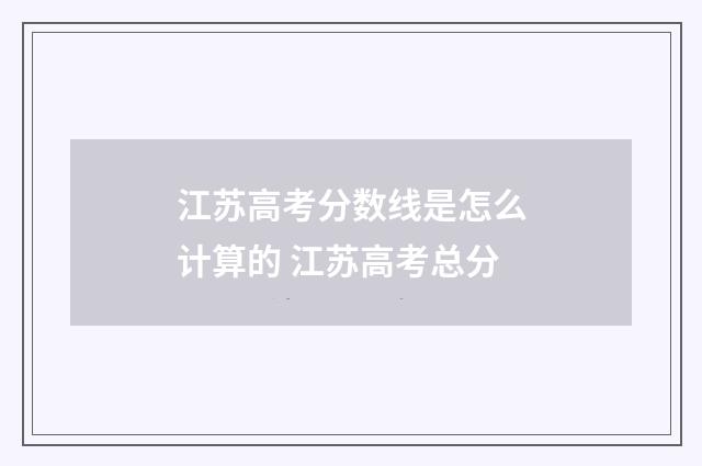 江苏高考分数线是怎么计算的 江苏高考总分