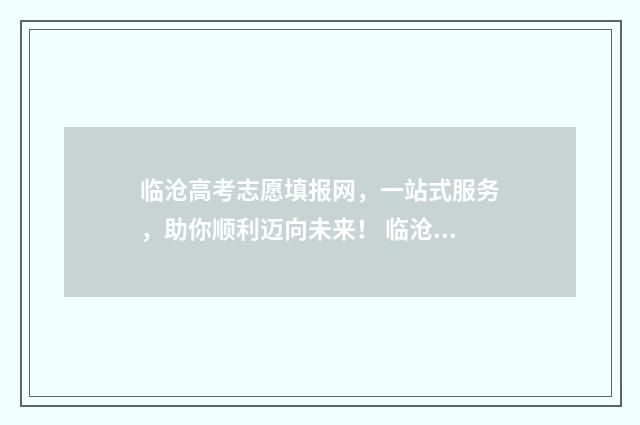 临沧高考志愿填报网，一站式服务，助你顺利迈向未来！ 临沧今年高考成绩