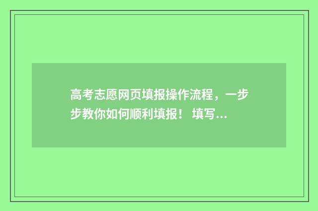 高考志愿网页填报操作流程，一步步教你如何顺利填报！ 填写高考志愿网站