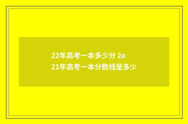 22年高考一本多少分 2o21年高考一本分数线是多少