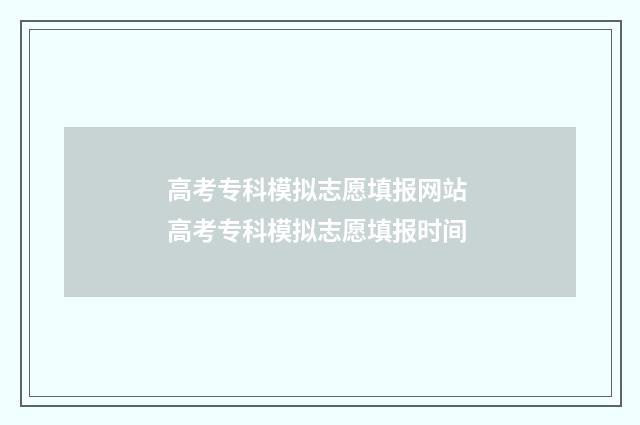 高考专科模拟志愿填报网站 高考专科模拟志愿填报时间