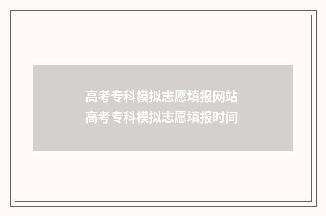 高考专科模拟志愿填报网站 高考专科模拟志愿填报时间