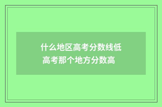 什么地区高考分数线低 高考那个地方分数高
