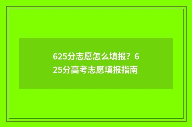 625分志愿怎么填报？625分高考志愿填报指南