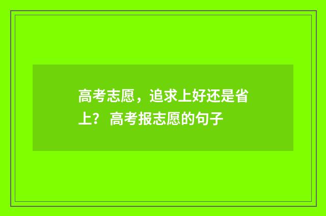 高考志愿，追求上好还是省上？ 高考报志愿的句子