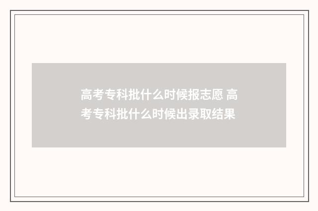 高考专科批什么时候报志愿 高考专科批什么时候出录取结果