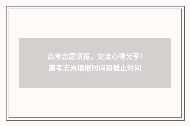 高考志愿填报，交流心得分享！ 高考志愿填报时间和截止时间