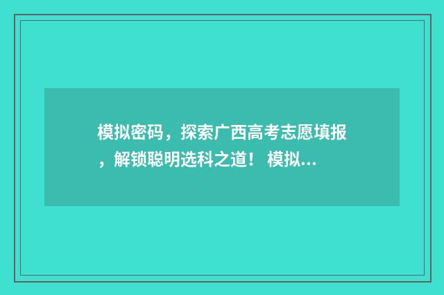 模拟密码，探索广西高考志愿填报，解锁聪明选科之道！ 模拟密码电影