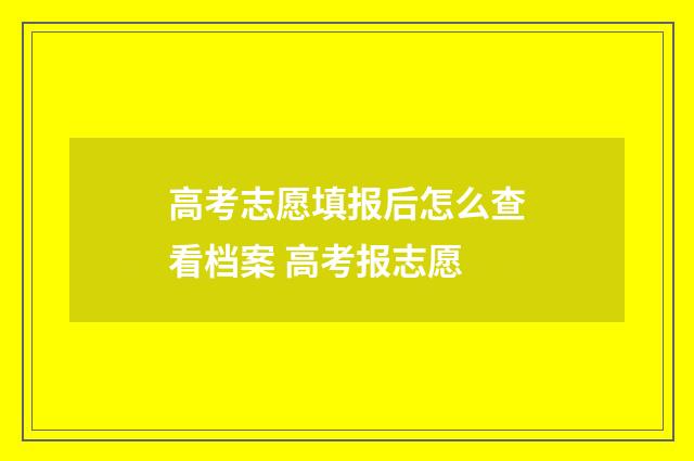 高考志愿填报后怎么查看档案 高考报志愿